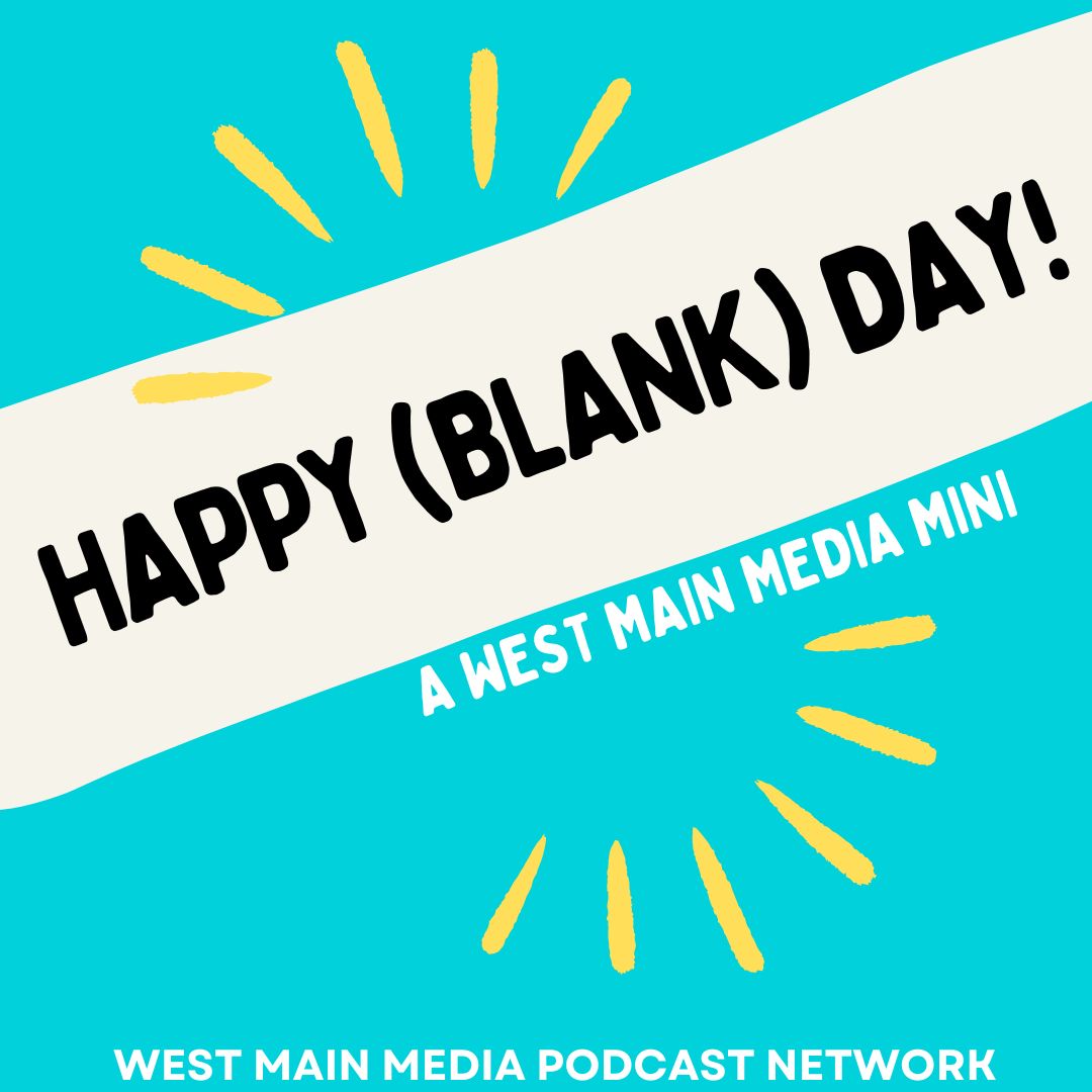 Happy (Blank) Day is a production of West Main Media.
